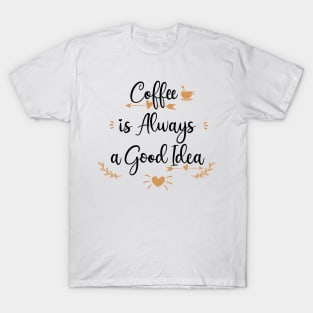 Coffee Is Always A Good Idea T-Shirt